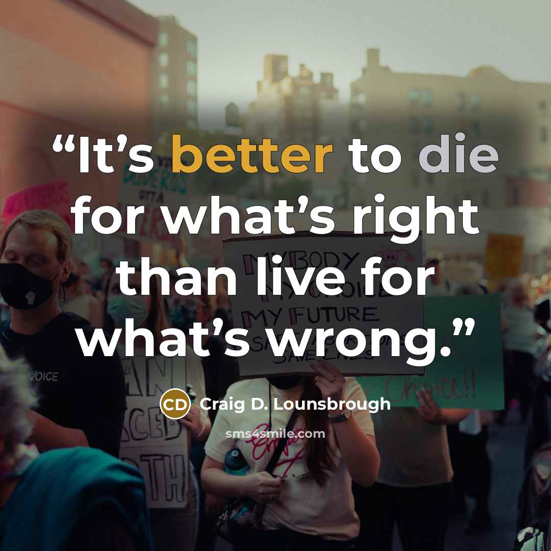 “It’s better to die for what’s right than live for what’s wrong.” quote by Craig D. Lounsbrough