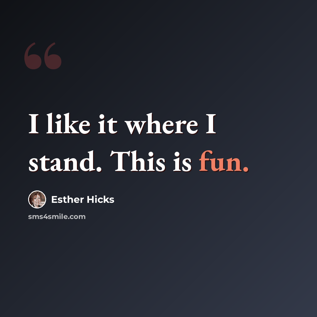 “I like it where I stand. This is fun.” quote by Esther Hicks