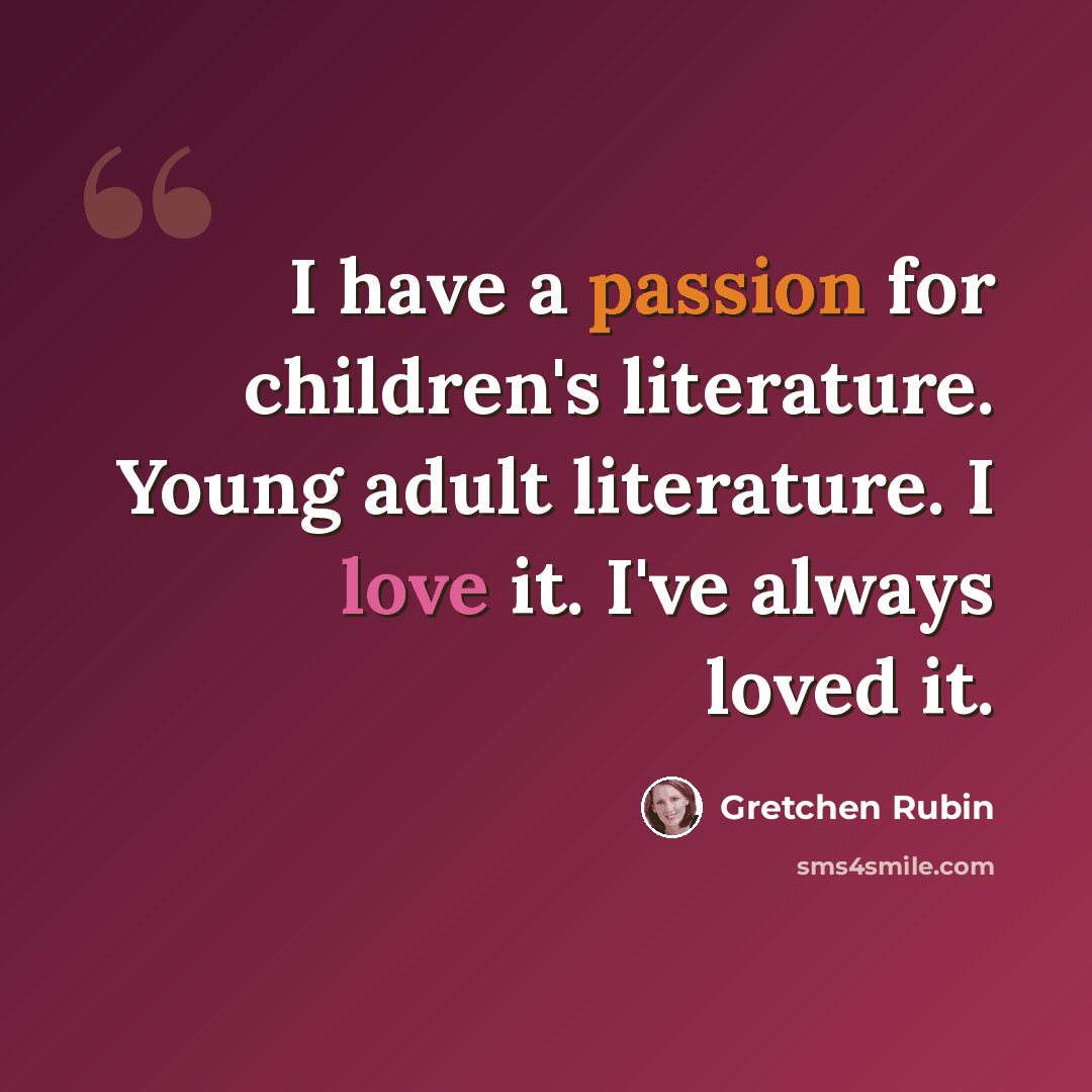 “I have a passion for children's literature. Young adult literature. I love it. I've always loved it.” quote by Gretchen Rubin