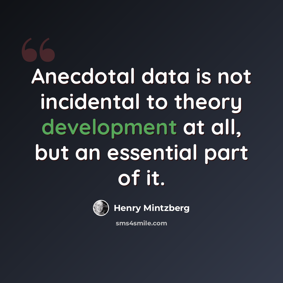 “Anecdotal data is not incidental to theory development at all, but an essential part of it.” quote by Henry Mintzberg