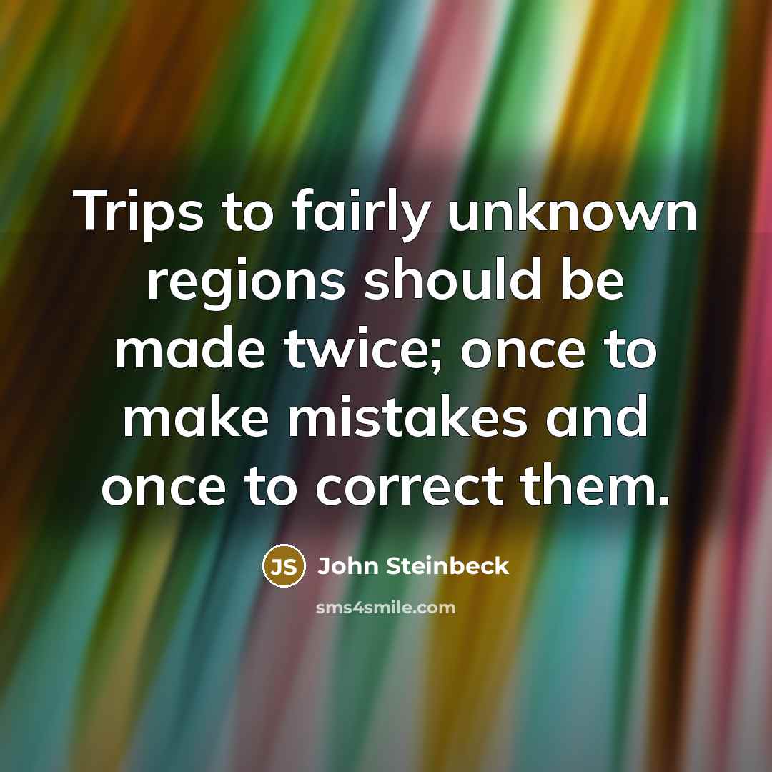 “Trips to fairly unknown regions should be made twice; once to make mistakes and once to correct them.” quote by John Steinbeck