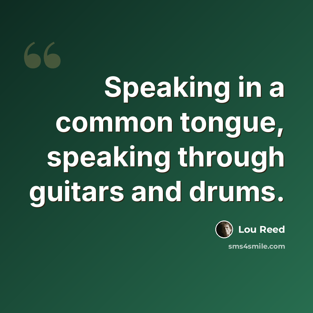 “Speaking in a common tongue, speaking through guitars and drums.” quote by Lou Reed