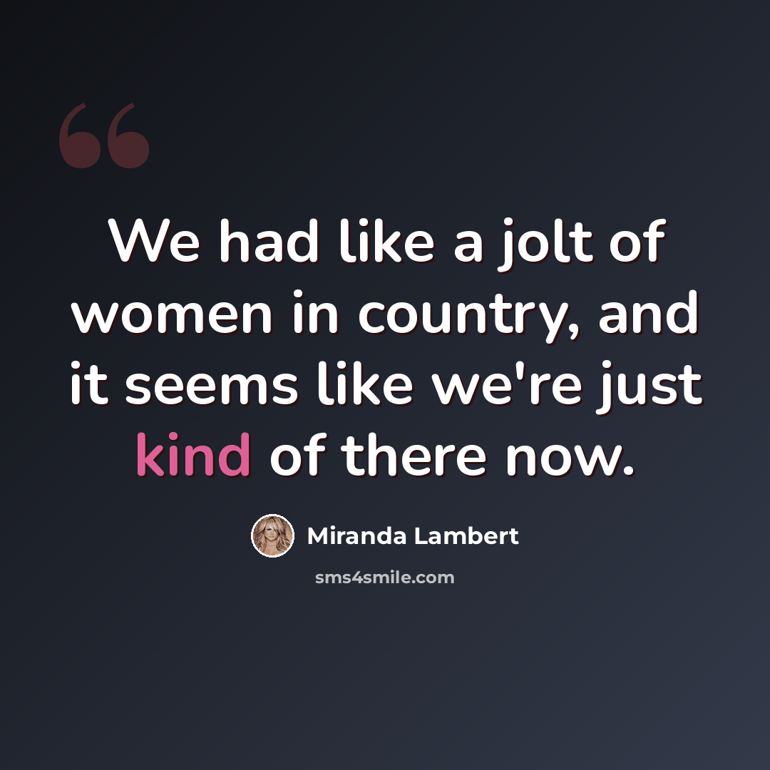 “We had like a jolt of women in country, and it seems like we're just kind of there now.” quote by Miranda Lambert