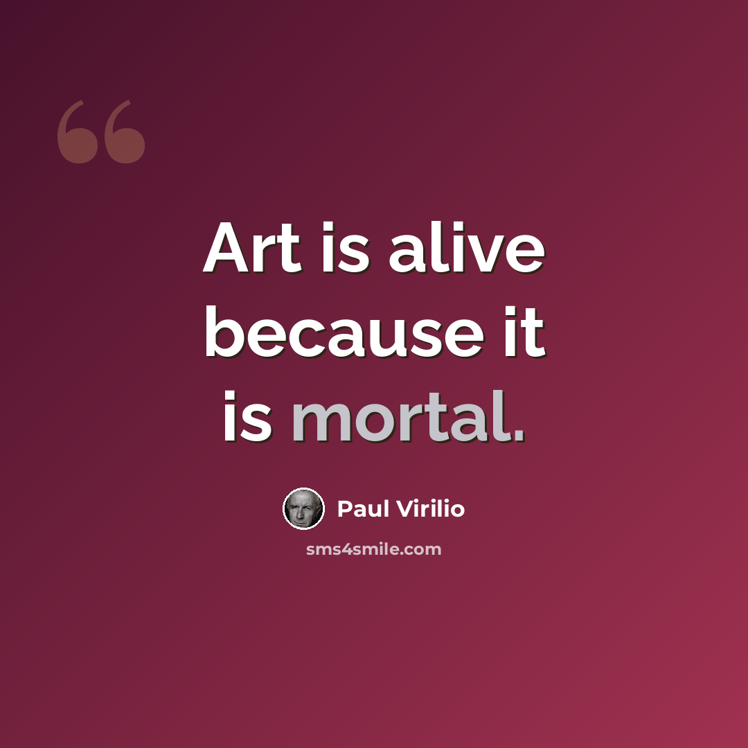 “Art is alive because it is mortal.” quote by Paul Virilio