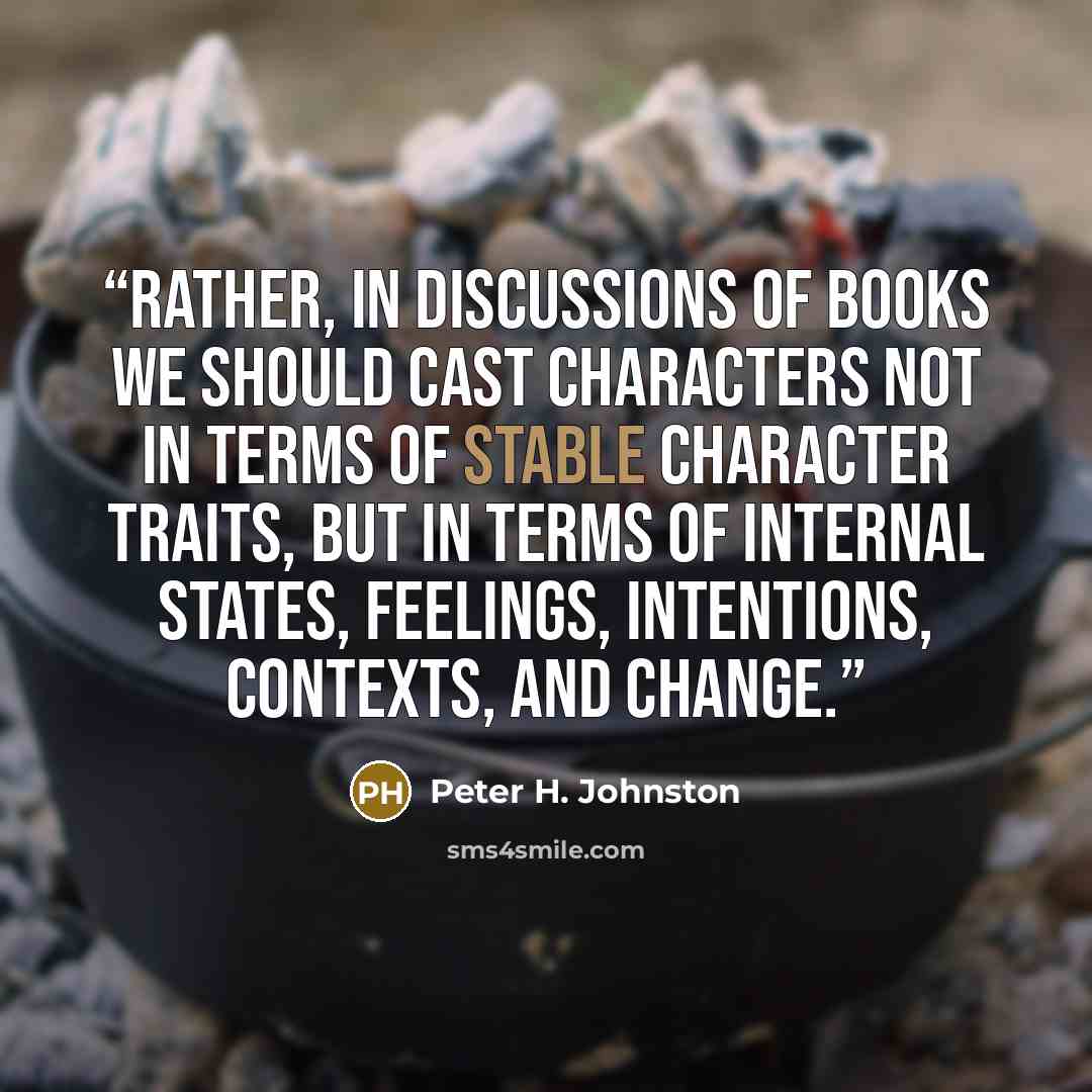 “Rather, in discussions of books we should cast characters not in terms of stable character traits, but in terms of internal states, feelings, intentions, contexts, and change.” quote by Peter H. Johnston
