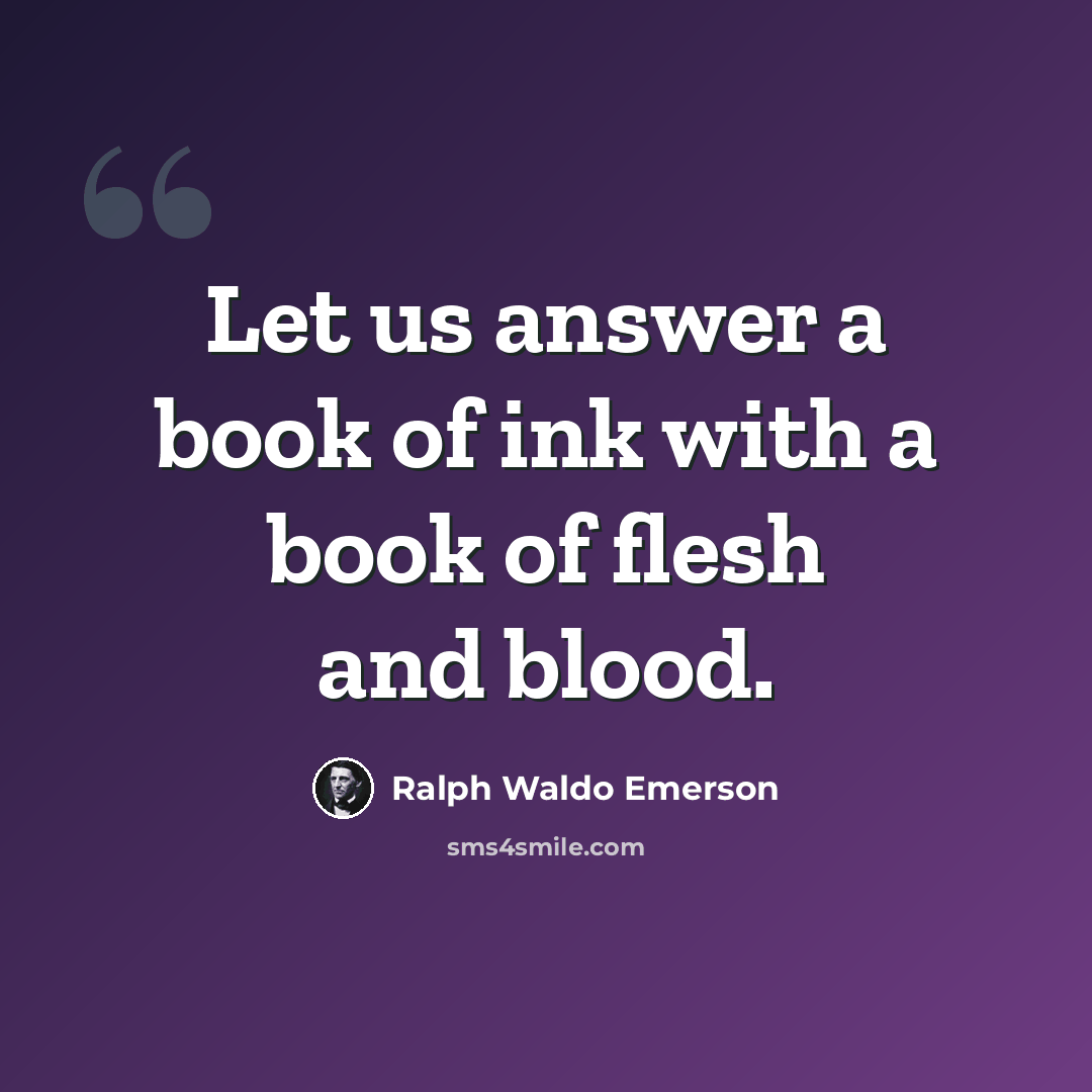 “Let us answer a book of ink with a book of flesh and blood.” quote by Ralph Waldo Emerson