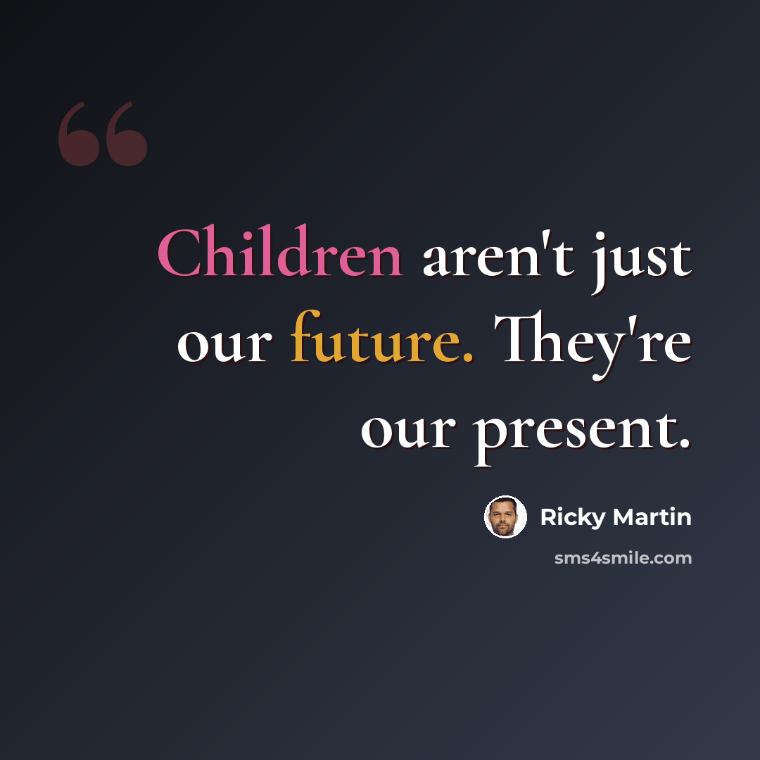 “Children aren't just our future. They're our present.” quote by Ricky Martin