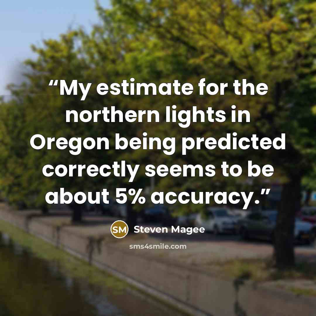 “My estimate for the northern lights in Oregon being predicted correctly seems to be about 5% accuracy.” quote by Steven Magee