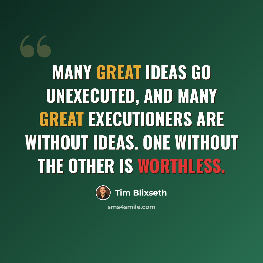“Many great ideas go unexecuted, and many great executioners are without ideas. One without the other is worthless.” quote by Tim Blixseth