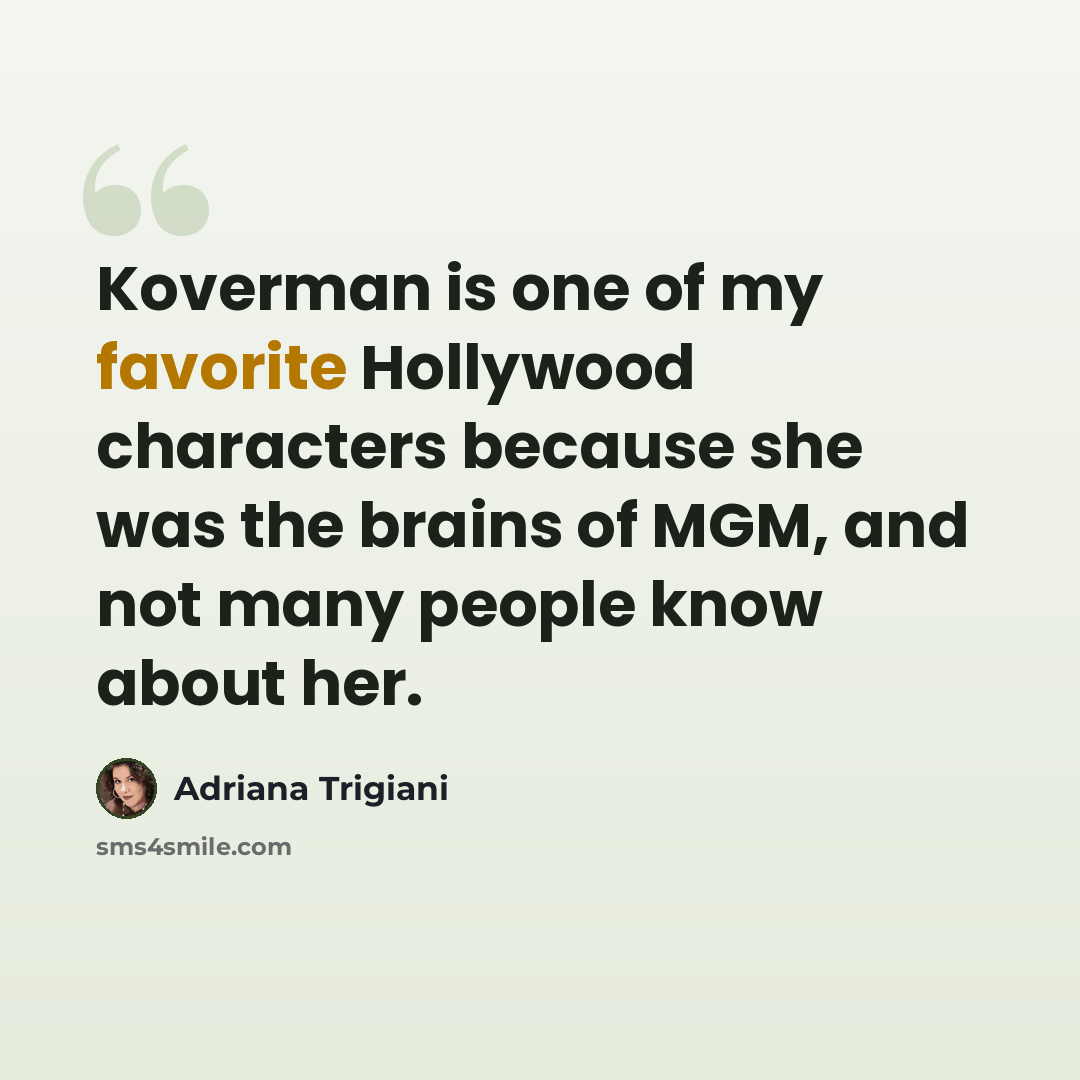 “Koverman is one of my favorite Hollywood characters because she was the brains of MGM, and not many people know about her.” quote by Adriana Trigiani