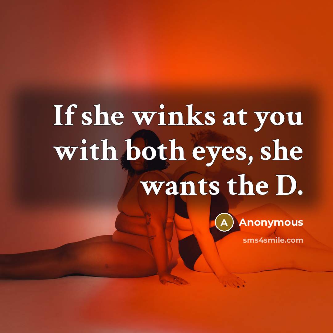 “If she winks at you with both eyes, she wants the D.” quote by Anonymous