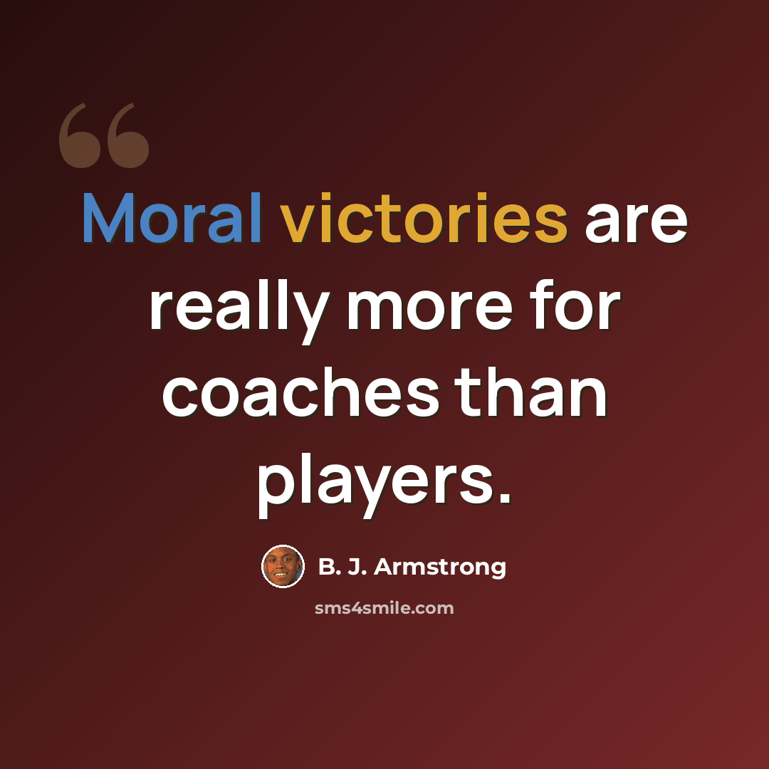 “Moral victories are really more for coaches than players.” quote by B. J. Armstrong