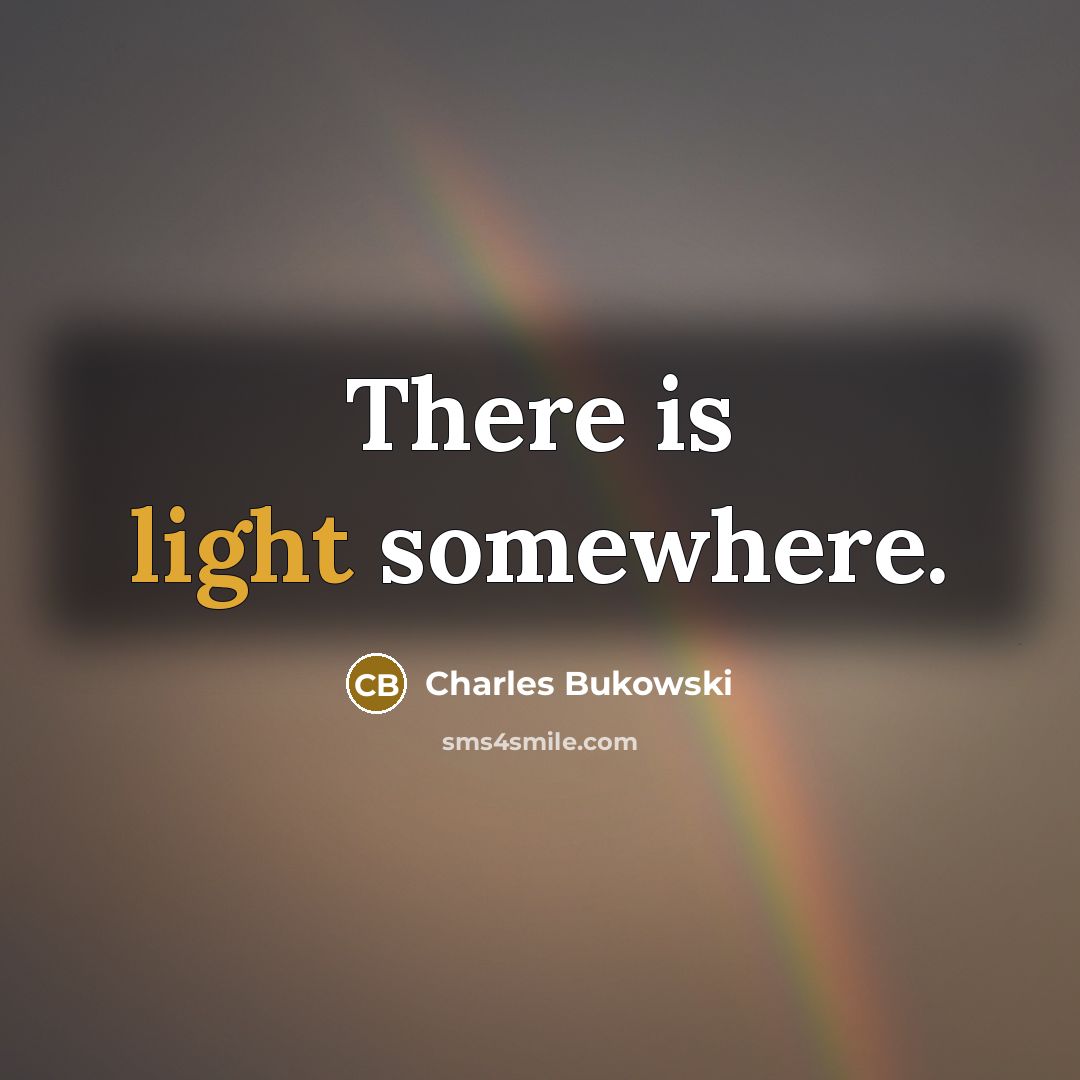 “There is light somewhere.” quote by Charles Bukowski
