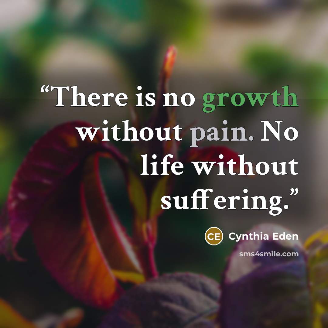 “There is no growth without pain. No life without suffering.” quote by Cynthia Eden