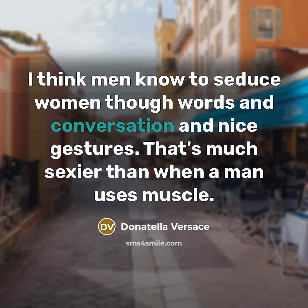 “I think men know to seduce women though words and conversation and nice gestures. That's much sexier than when a man uses muscle.” quote by Donatella Versace
