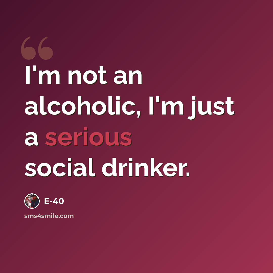 “I'm not an alcoholic, I'm just a serious social drinker.” quote by E-40