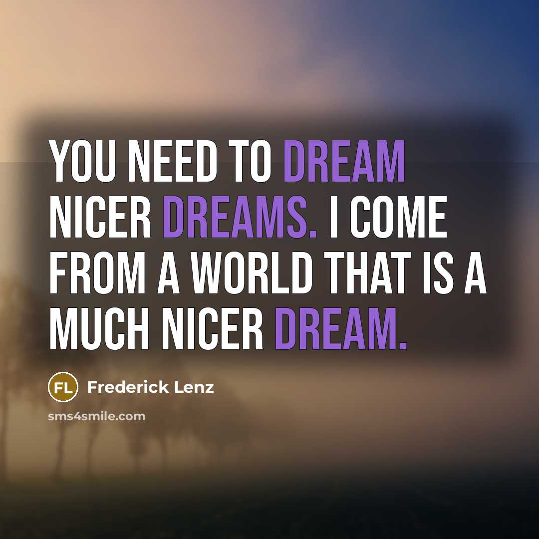 “You need to dream nicer dreams. I come from a world that is a much nicer dream.” quote by Frederick Lenz