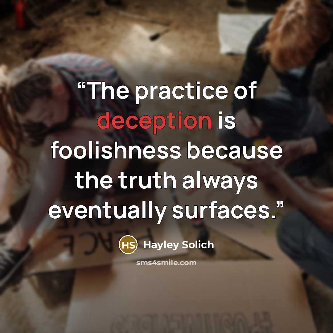 “The practice of deception is foolishness because the truth always eventually surfaces.” quote by Hayley Solich