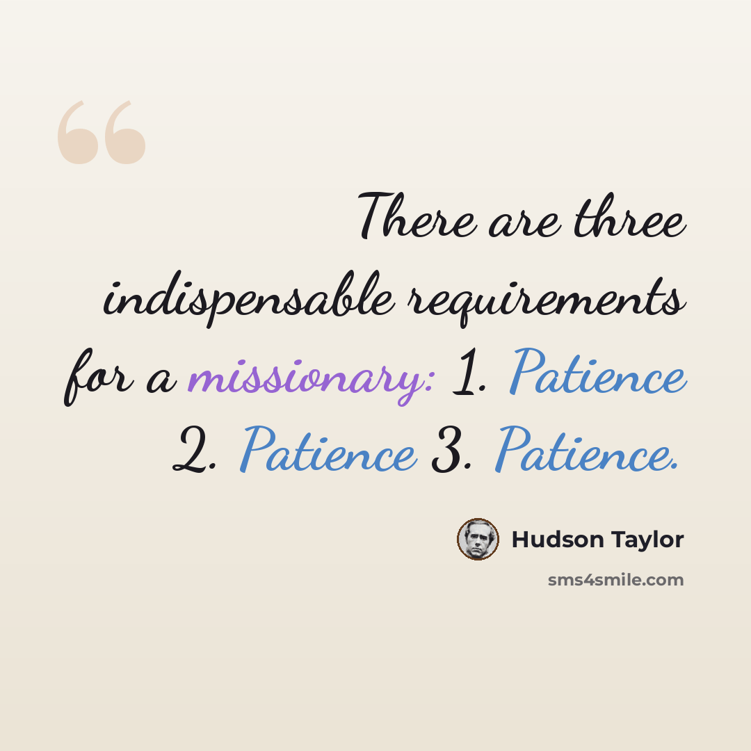 “There are three indispensable requirements for a missionary: 1. Patience 2. Patience 3. Patience.” quote by Hudson Taylor