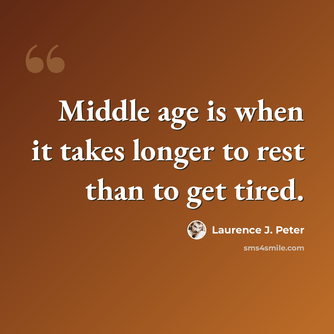 “Middle age is when it takes longer to rest than to get tired.” quote by Laurence J. Peter