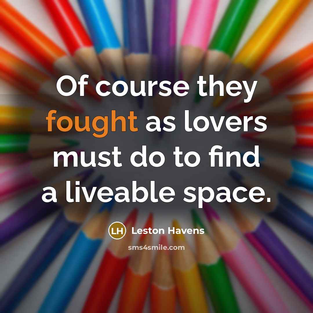 “Of course they fought as lovers must do to find a liveable space.” quote by Leston Havens
