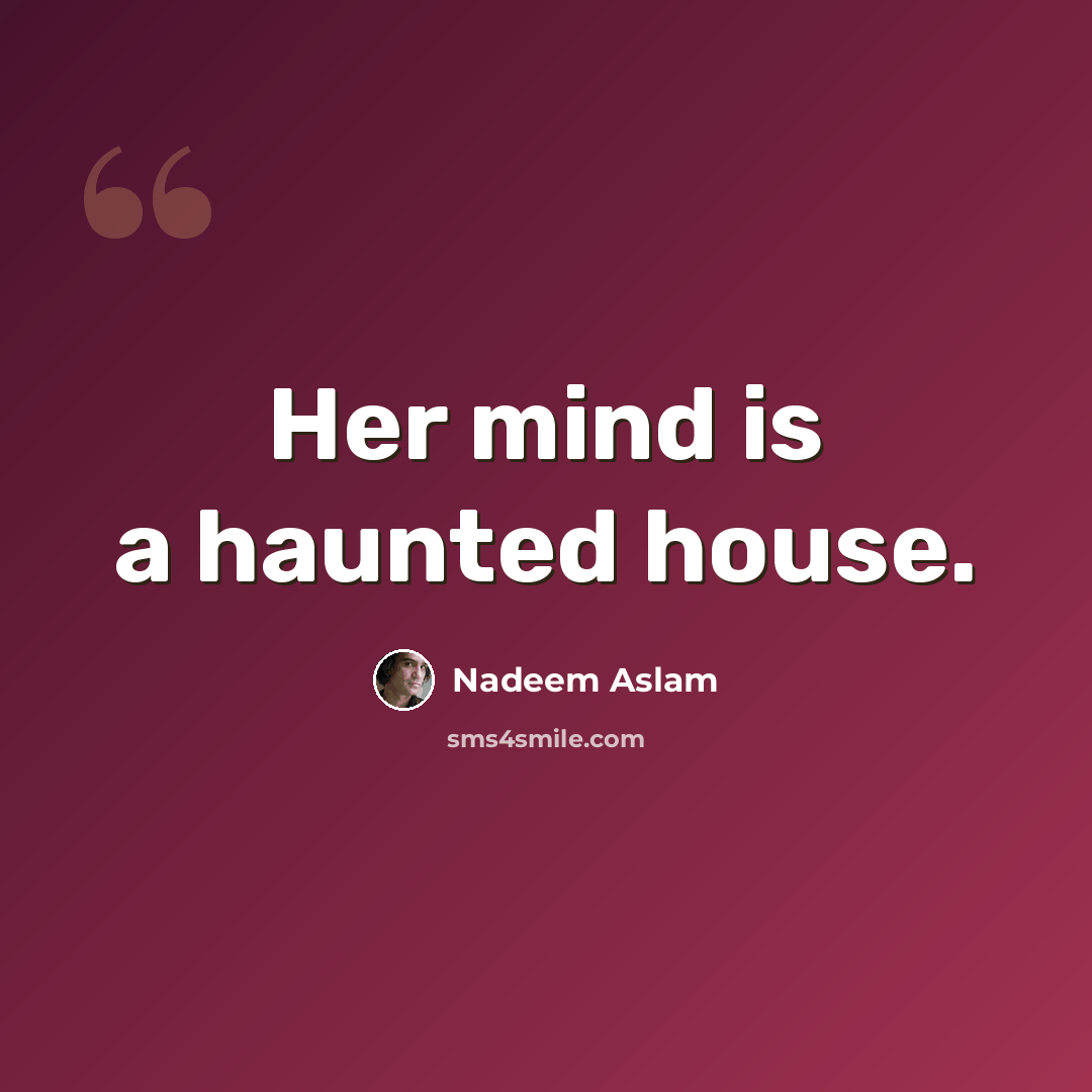 “Her mind is a haunted house.” quote by Nadeem Aslam