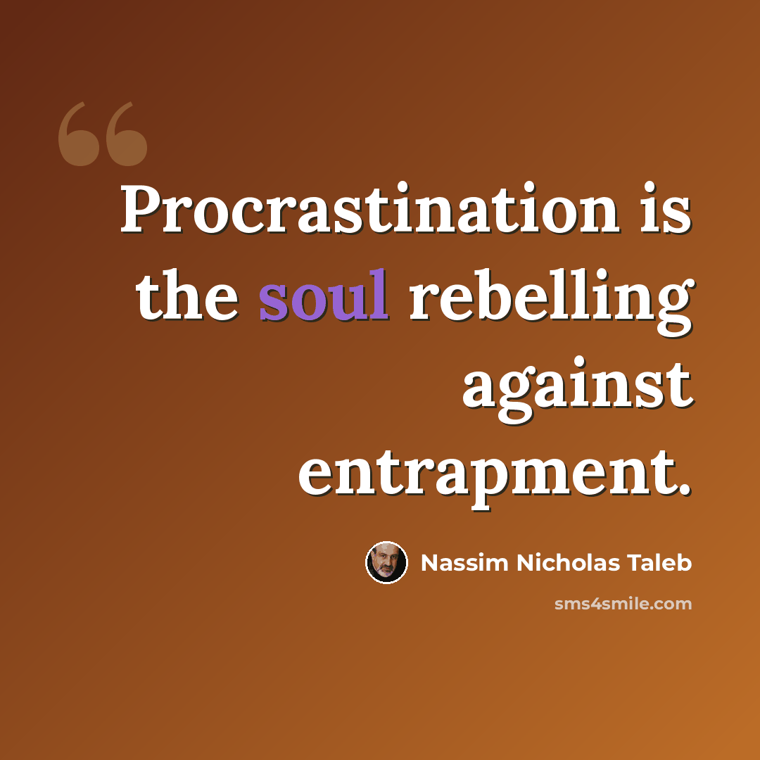 “Procrastination is the soul rebelling against entrapment.” quote by Nassim Nicholas Taleb
