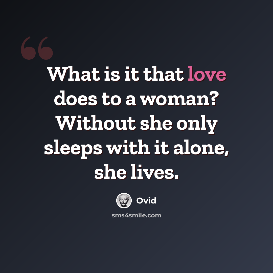 “What is it that love does to a woman? Without she only sleeps with it alone, she lives.” quote by Ovid