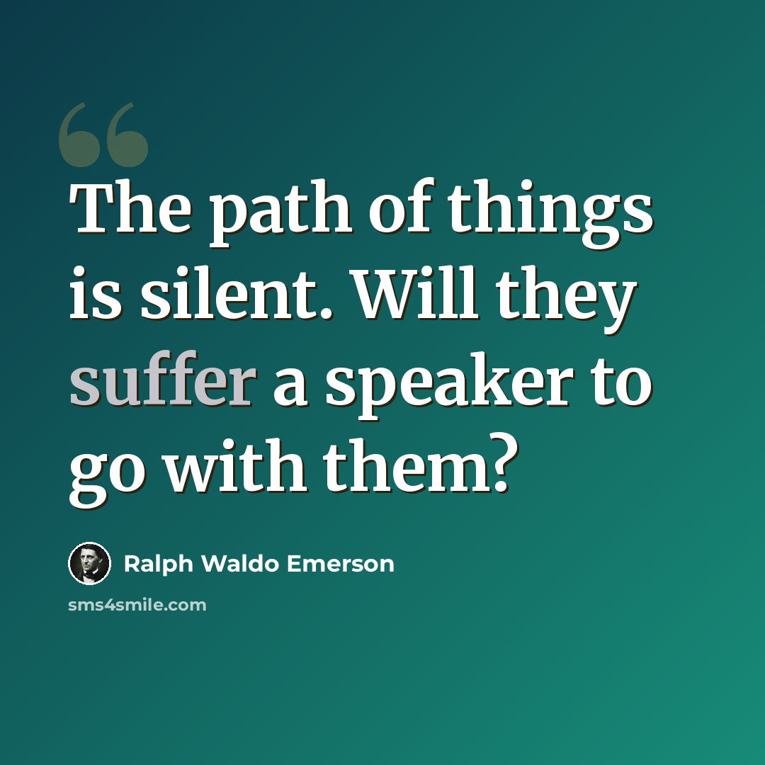 “The path of things is silent. Will they suffer a speaker to go with them?” quote by Ralph Waldo Emerson