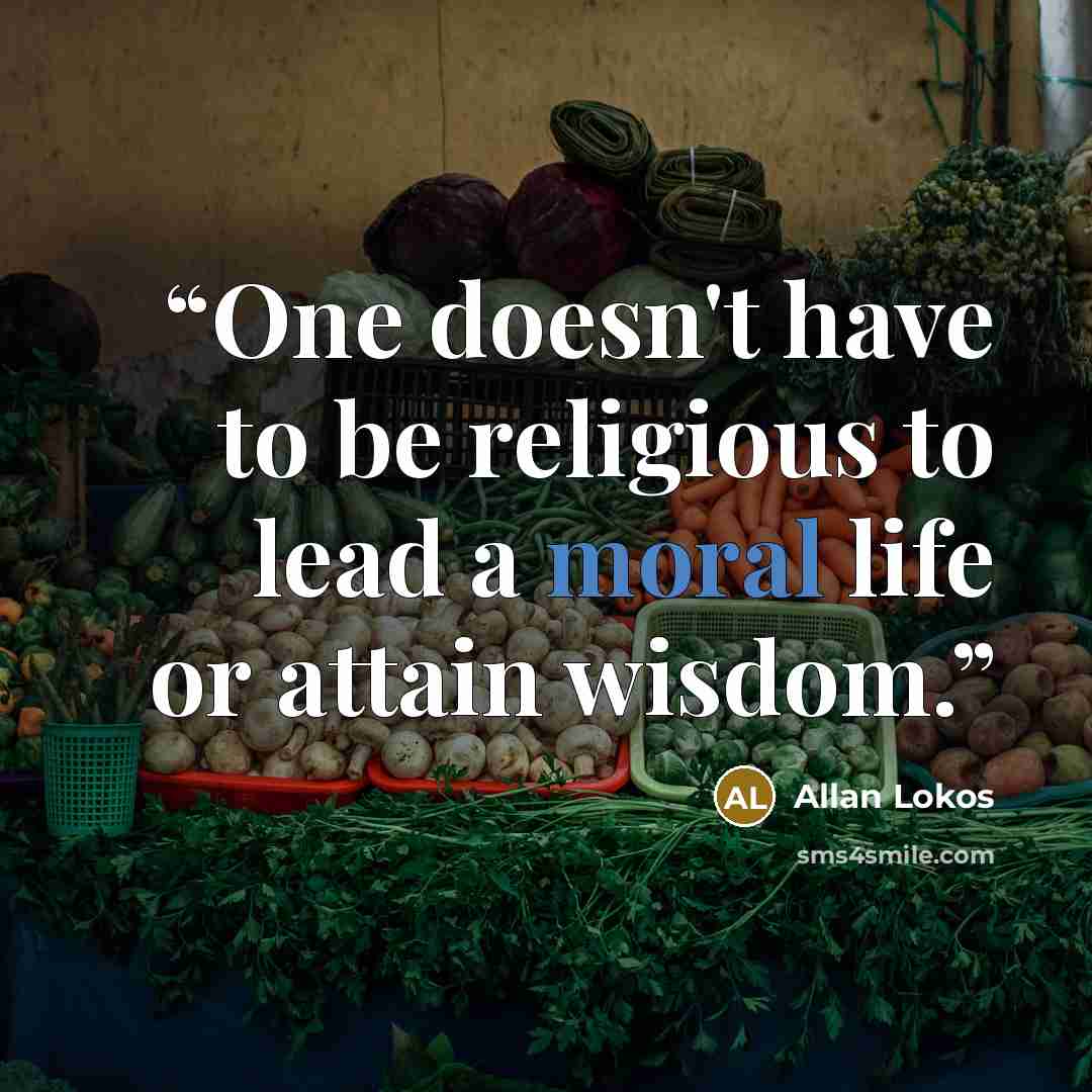 “One doesn't have to be religious to lead a moral life or attain wisdom.” quote by Allan Lokos