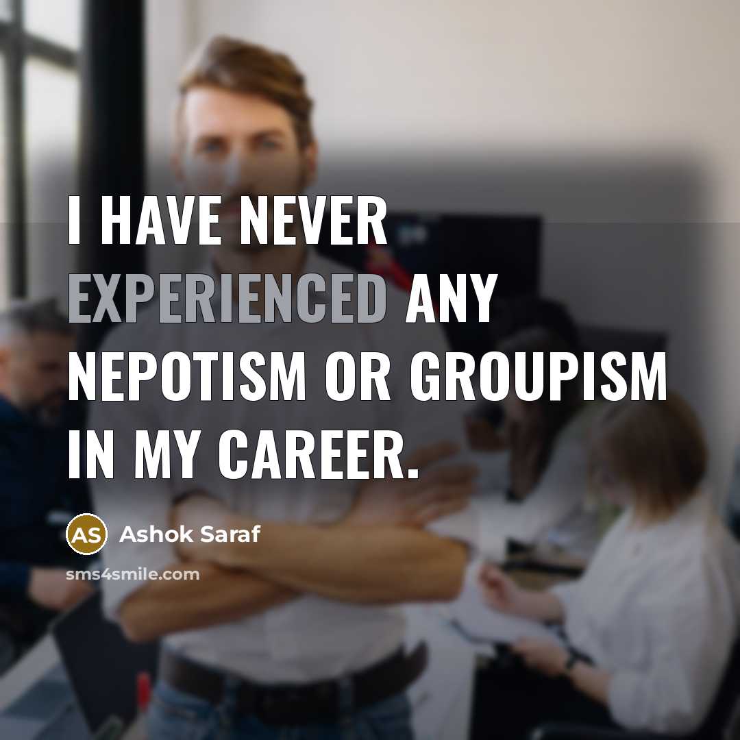 “I have never experienced any nepotism or groupism in my career.” quote by Ashok Saraf