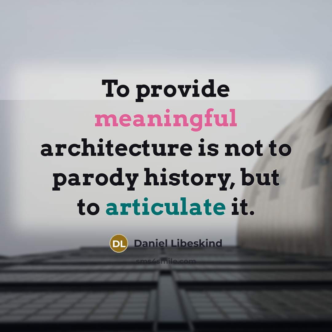 “To provide meaningful architecture is not to parody history, but to articulate it.” quote by Daniel Libeskind