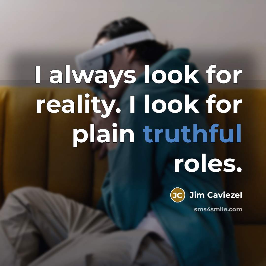 “I always look for reality. I look for plain truthful roles.” quote by Jim Caviezel