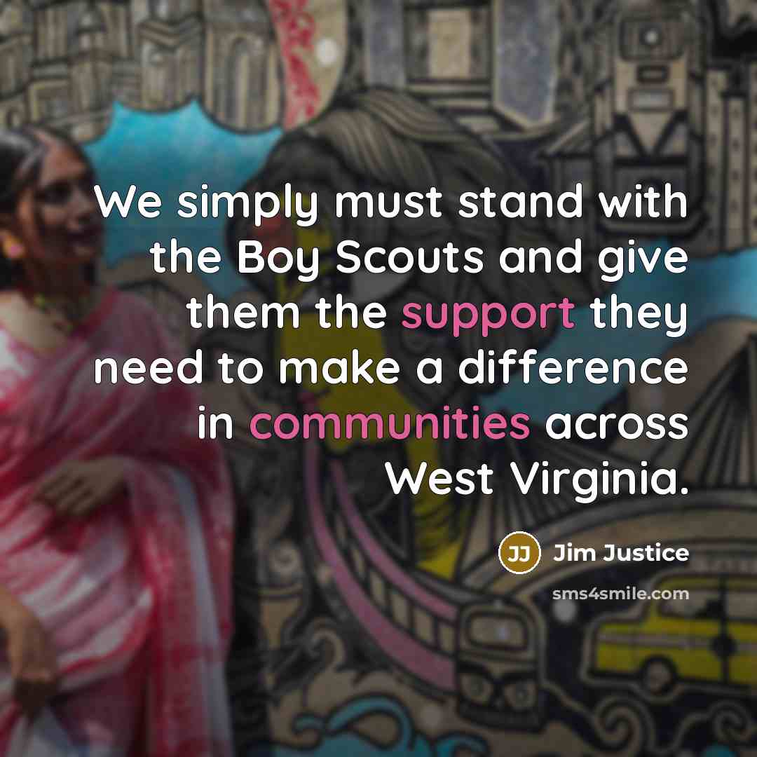 “We simply must stand with the Boy Scouts and give them the support they need to make a difference in communities across West Virginia.” quote by Jim Justice