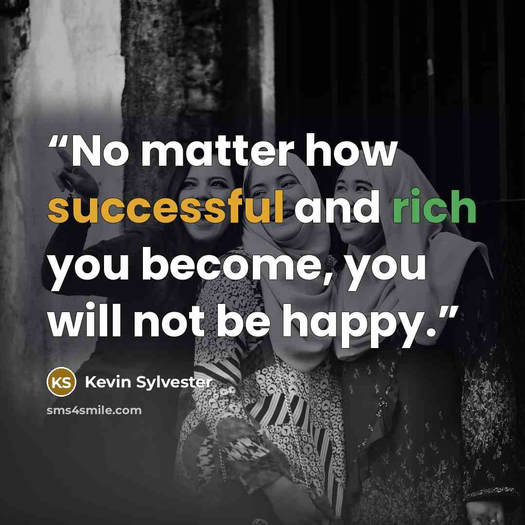 “No matter how successful and rich you become, you will not be happy.” quote by Kevin Sylvester