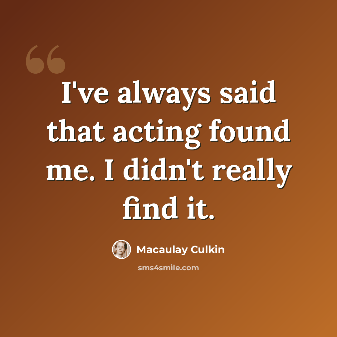 “I've always said that acting found me. I didn't really find it.” quote by Macaulay Culkin