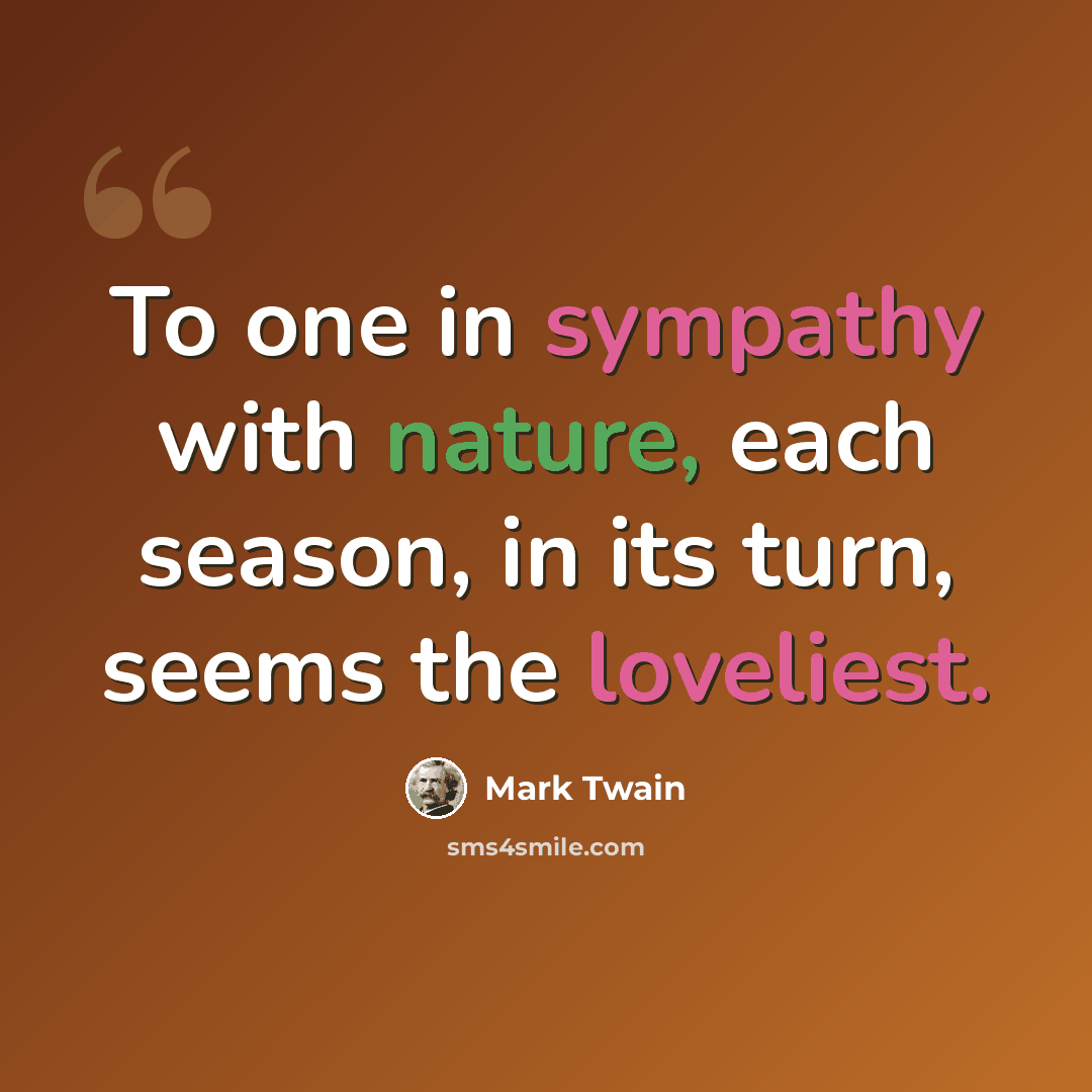 “To one in sympathy with nature, each season, in its turn, seems the loveliest.” quote by Mark Twain