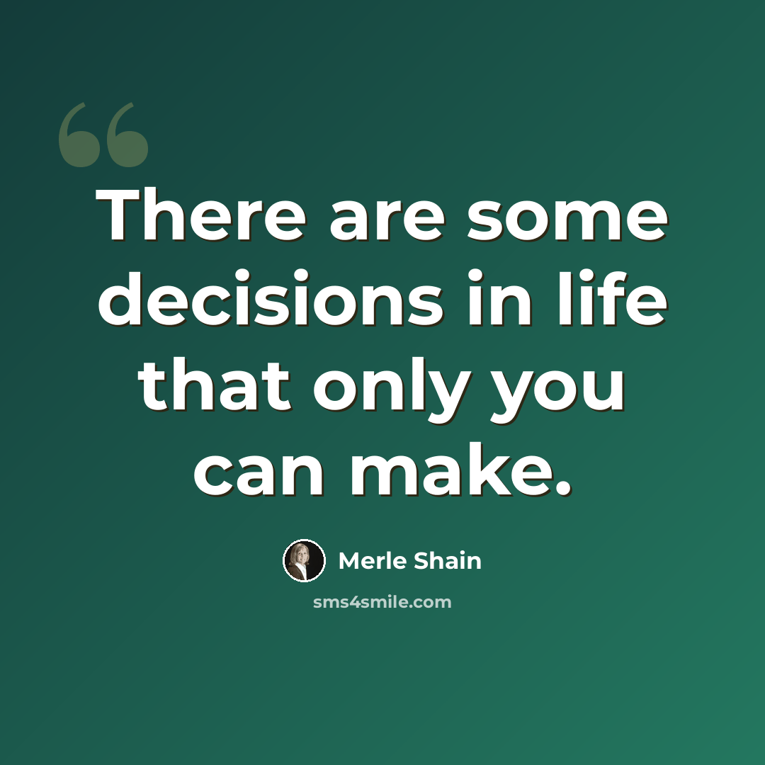 “There are some decisions in life that only you can make.” quote by Merle Shain