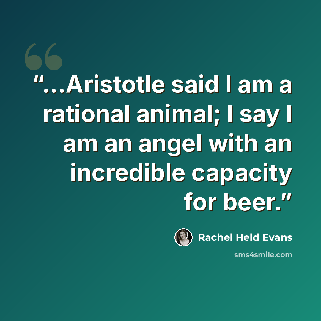 “...Aristotle said I am a rational animal; I say I am an angel with an incredible capacity for beer.” quote by Rachel Held Evans