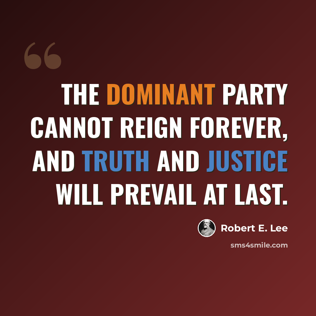 “The dominant party cannot reign forever, and truth and justice will prevail at last.” quote by Robert E. Lee
