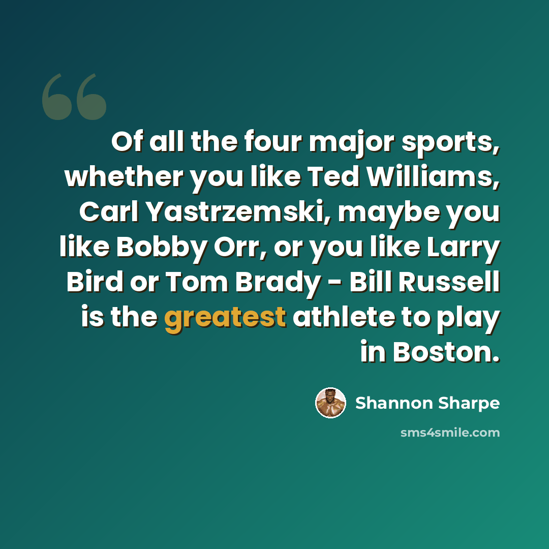 “Of all the four major sports, whether you like Ted Williams, Carl Yastrzemski, maybe you like Bobby Orr, or you like Larry Bird or Tom Brady - Bill Russell is the greatest athlete to play in Boston.” quote by Shannon Sharpe