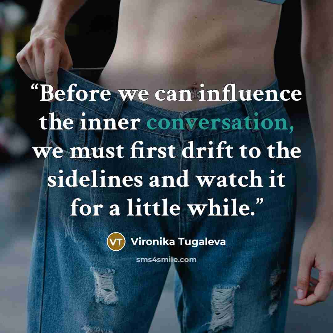 “Before we can influence the inner conversation, we must first drift to the sidelines and watch it for a little while.” quote by Vironika Tugaleva