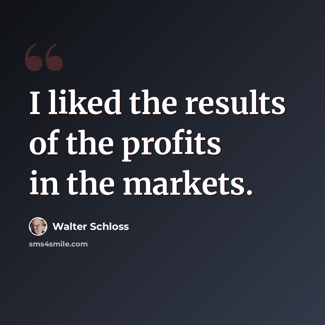 “I liked the results of the profits in the markets.” quote by Walter Schloss