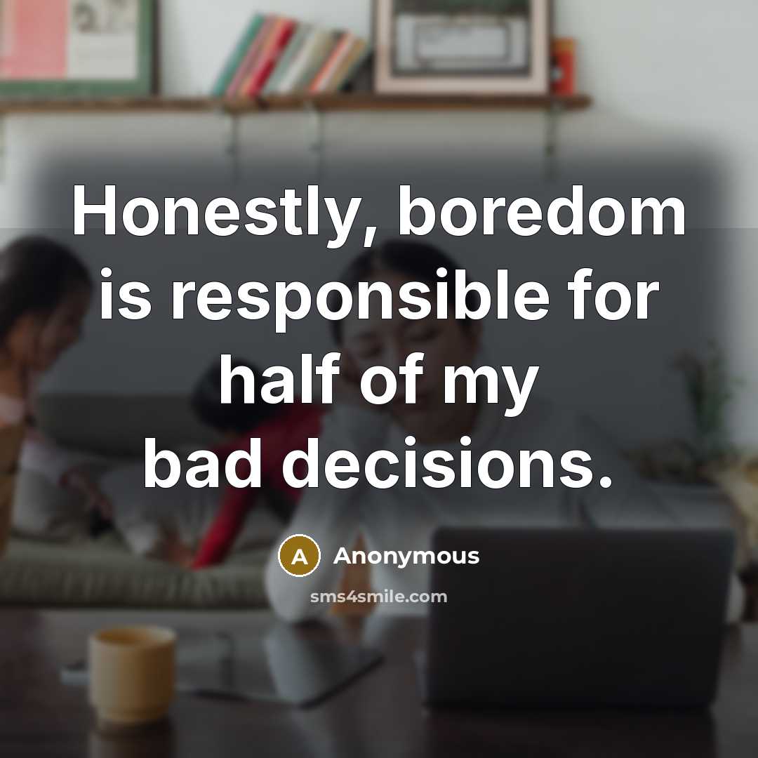 “Honestly, boredom is responsible for half of my bad decisions.” quote by Anonymous
