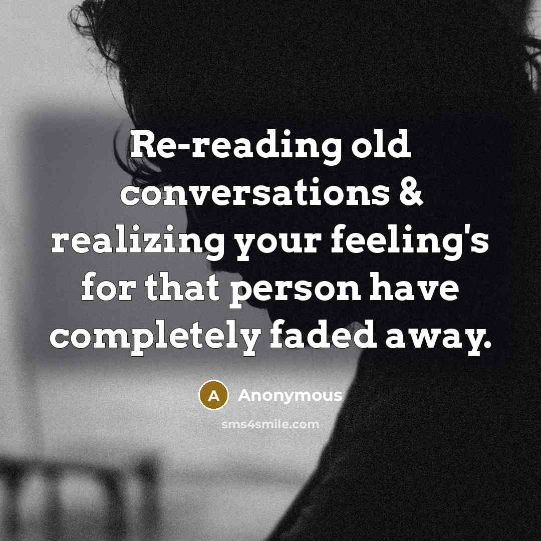 “Re-reading old conversations & realizing your feeling's for that person have completely faded away.” quote by Anonymous