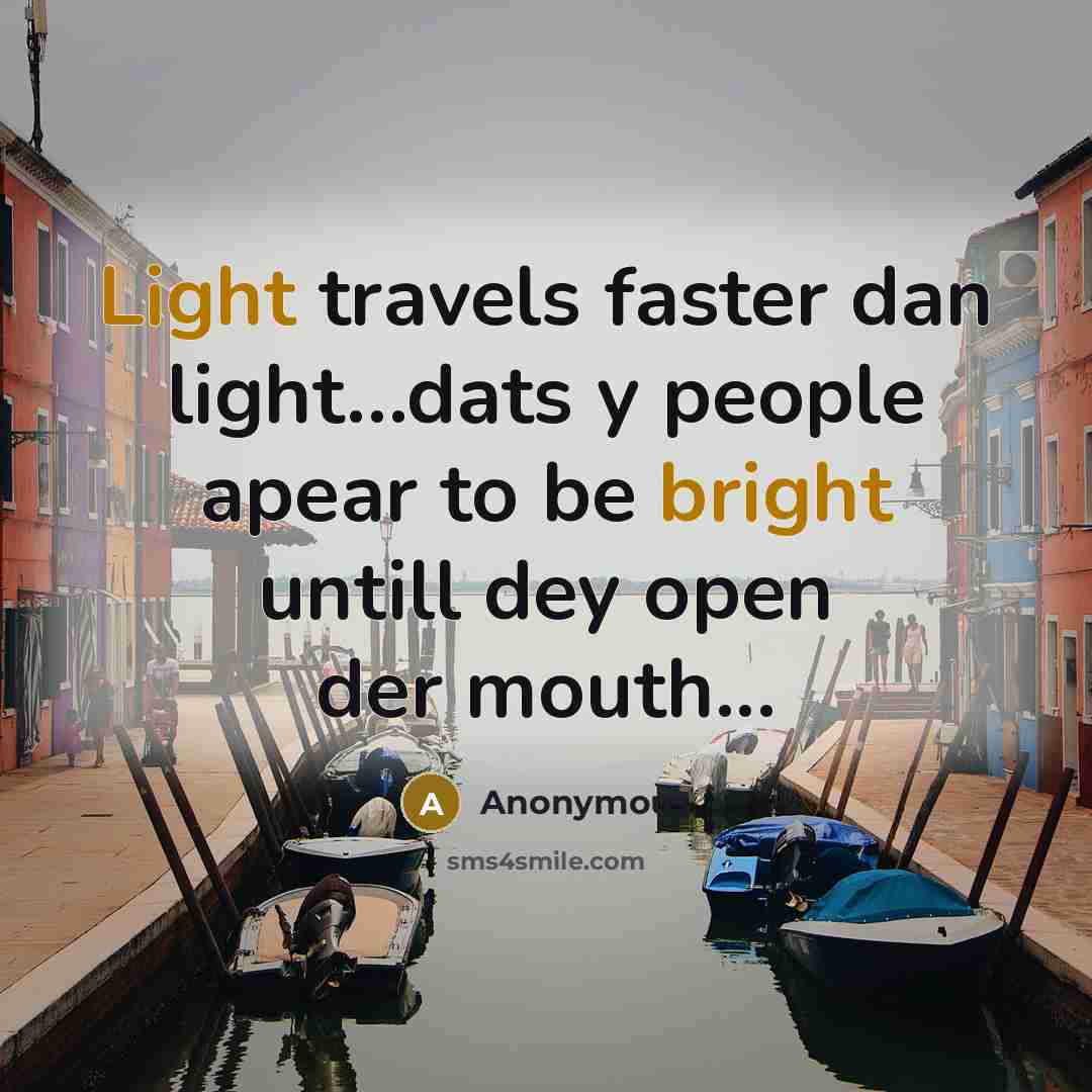 “Light travels faster dan light…dats y people apear to be bright untill dey open der mouth...” quote by Anonymous