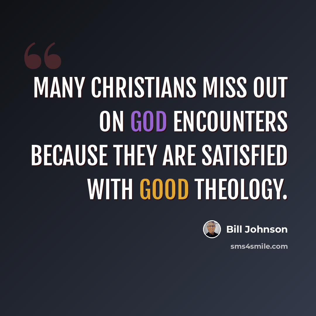 “Many Christians miss out on God encounters because they are satisfied with good theology.” quote by Bill Johnson
