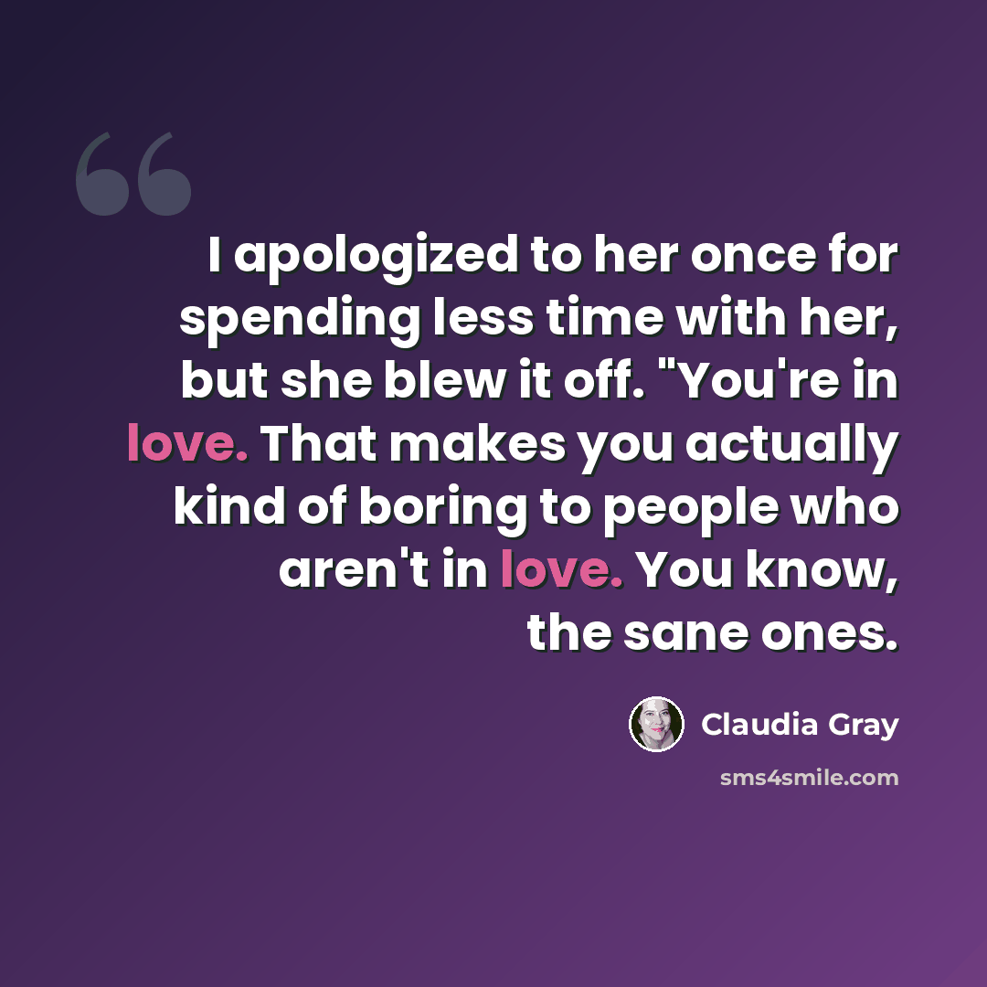“I apologized to her once for spending less time with her, but she blew it off. "You're in love. That makes you actually kind of boring to people who aren't in love. You know, the sane ones.” quote by Claudia Gray