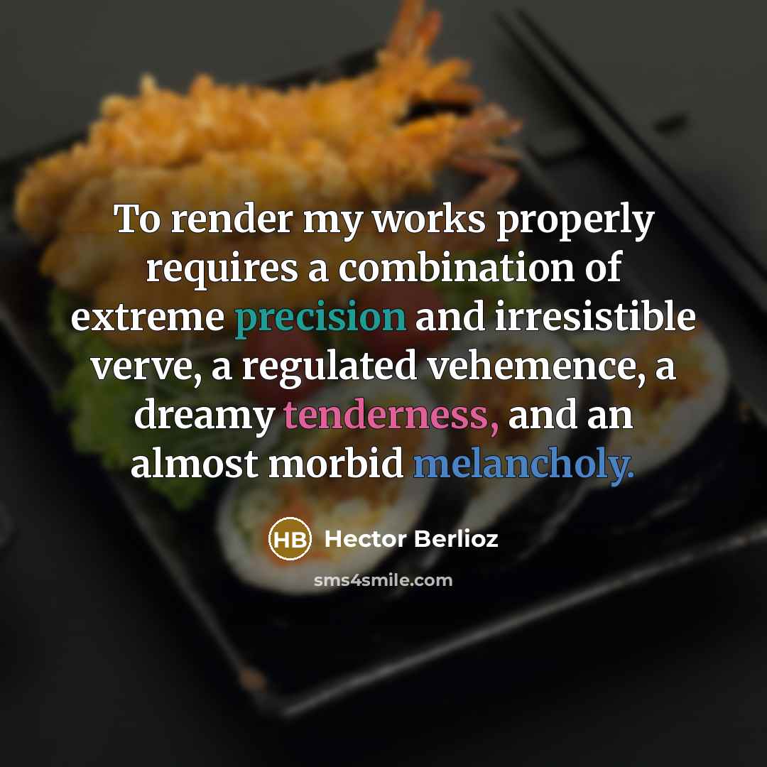 “To render my works properly requires a combination of extreme precision and irresistible verve, a regulated vehemence, a dreamy tenderness, and an almost morbid melancholy.” quote by Hector Berlioz