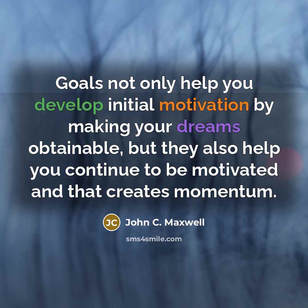 “Goals not only help you develop initial motivation by making your dreams obtainable, but they also help you continue to be motivated and that creates momentum.” quote by John C. Maxwell